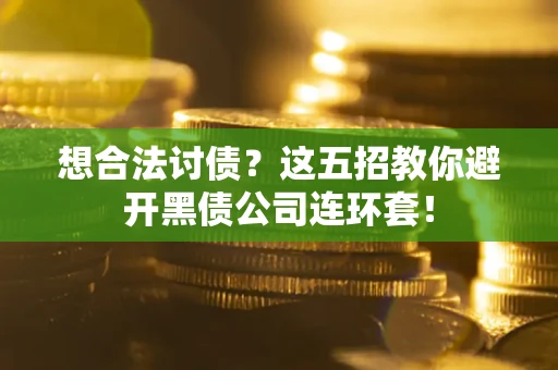 济南想合法讨债？这五招教你避开黑债公司连环套！