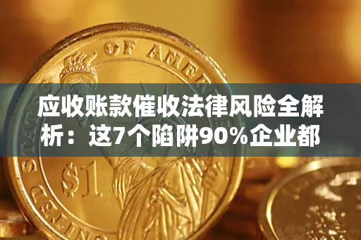 济南应收账款催收法律风险全解析：这7个陷阱90%企业都踩过（含合规应对指南）