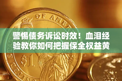 济南警惕债务诉讼时效！血泪经验教你如何把握保全权益黄金期