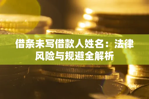 济南借条未写借款人姓名：法律风险与规避全解析