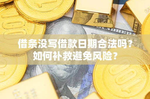济南借条没写借款日期合法吗？如何补救避免风险？