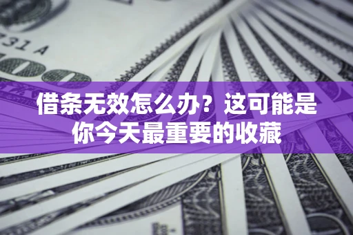 济南借条无效怎么办？这可能是你今天最重要的收藏