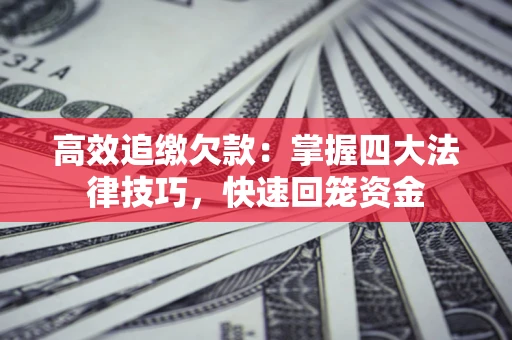 济南高效追缴欠款：掌握四大法律技巧，快速回笼资金