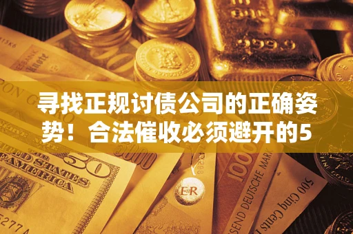 济南寻找正规讨债公司的正确姿势！合法催收必须避开的5大雷区