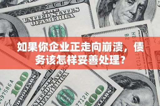 济南如果你企业正走向崩溃，债务该怎样妥善处理？