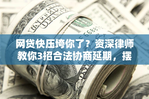 济南网贷快压垮你了？资深律师教你3招合法协商延期，摆脱暴力催收！