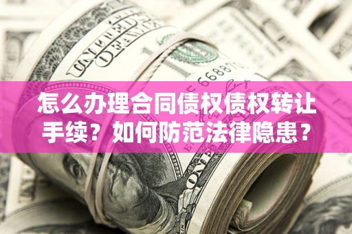 济南怎么办理合同债权债权转让手续？如何防范法律隐患？