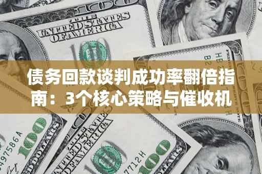 济南债务回款谈判成功率翻倍指南：3个核心策略与催收机构避坑法则