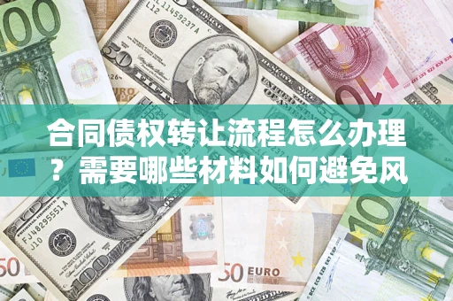 济南合同债权转让流程怎么办理？需要哪些材料如何避免风险？