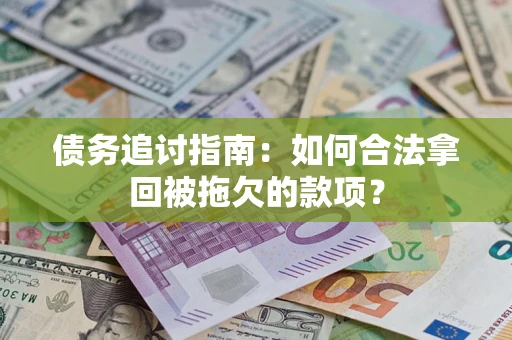 济南债务追讨指南：如何合法拿回被拖欠的款项？