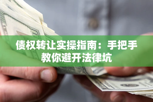 济南债权转让实操指南：手把手教你避开法律坑