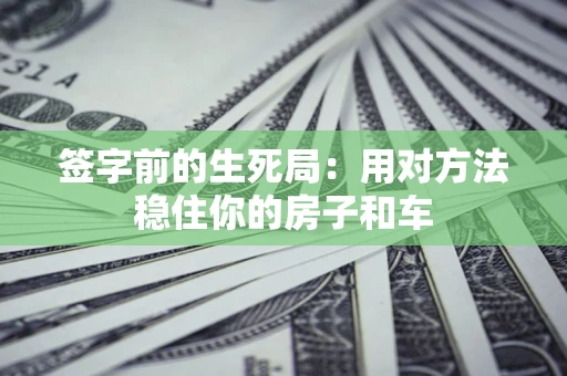 济南签字前的生死局：用对方法稳住你的房子和车