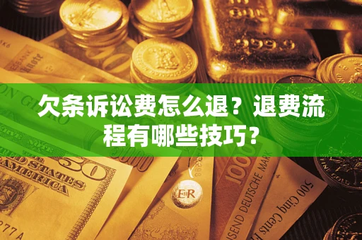 济南欠条诉讼费怎么退？退费流程有哪些技巧？