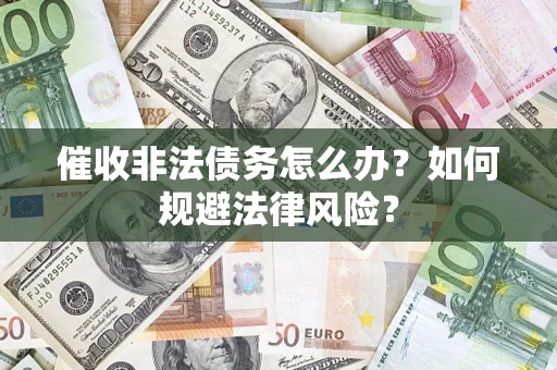 济南催收非法债务怎么办？如何规避法律风险？