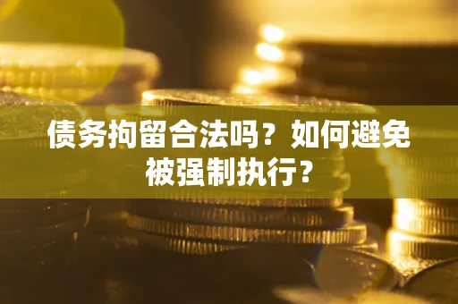 济南债务拘留合法吗？如何避免被强制执行？