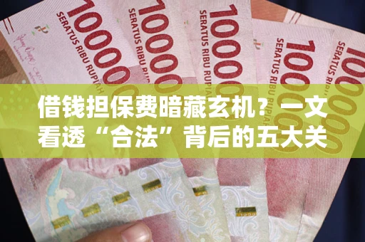 济南借钱担保费暗藏玄机？一文看透“合法”背后的五大关键陷阱