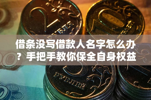 济南借条没写借款人名字怎么办？手把手教你保全自身权益