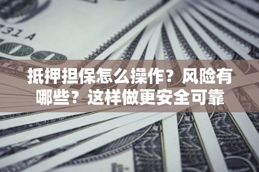 济南抵押担保怎么操作？风险有哪些？这样做更安全可靠