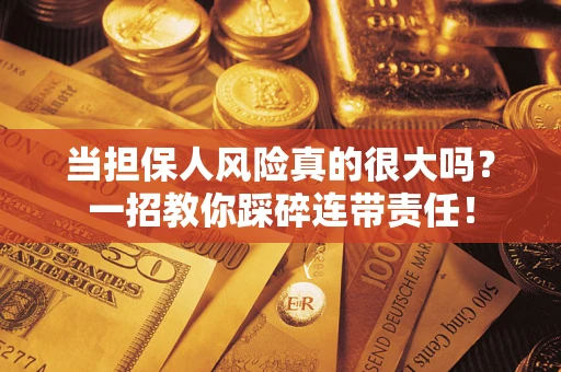 济南当担保人风险真的很大吗？一招教你踩碎连带责任！