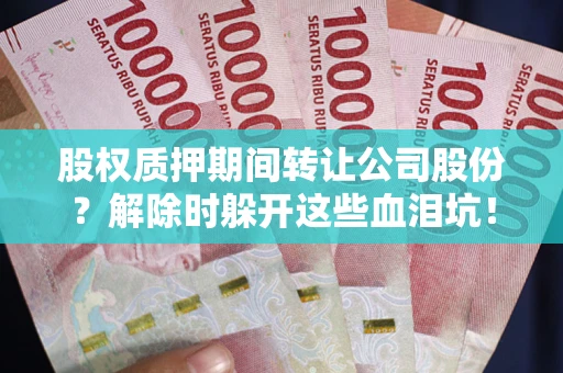 济南股权质押期间转让公司股份？解除时躲开这些血泪坑！