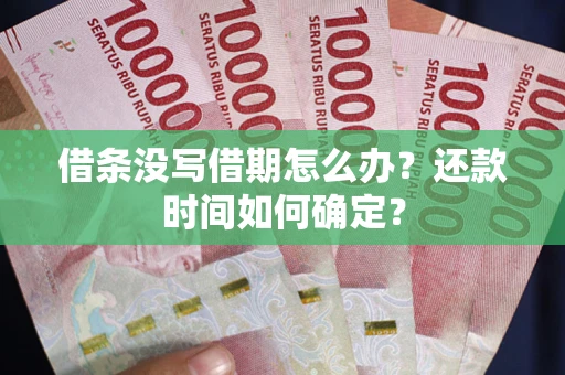 济南借条没写借期怎么办？还款时间如何确定？