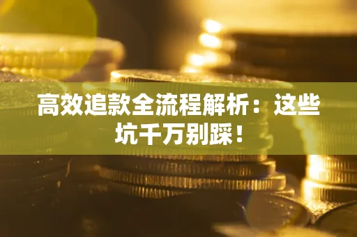 济南高效追款全流程解析：这些坑千万别踩！