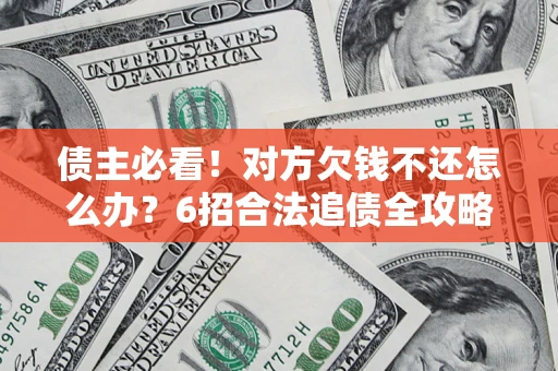济南债主必看！对方欠钱不还怎么办？6招合法追债全攻略
