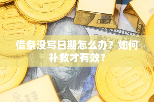 济南借条没写日期怎么办？如何补救才有效？