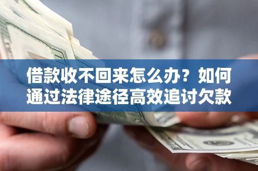 济南借款收不回来怎么办?如何通过法律途径高效追讨欠款? 济南借款收不回来怎么办?如何通过法律途径高效追讨欠款?