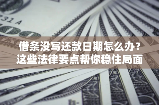 济南借条没写还款日期怎么办？这些法律要点帮你稳住局面
