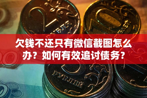 济南欠钱不还只有微信截图怎么办？如何有效追讨债务？