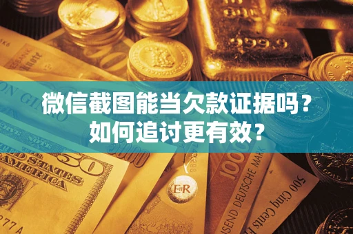 济南微信截图能当欠款证据吗？如何追讨更有效？