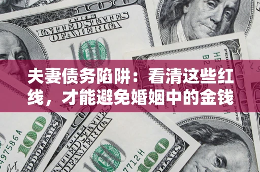 济南夫妻债务陷阱：看清这些红线，才能避免婚姻中的金钱危机