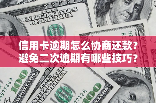 济南信用卡逾期怎么协商还款？避免二次逾期有哪些技巧？