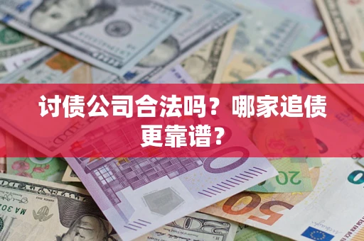 济南讨债公司合法吗？哪家追债更靠谱？