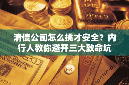 济南清债公司怎么挑才安全？内行人教你避开三大致命坑