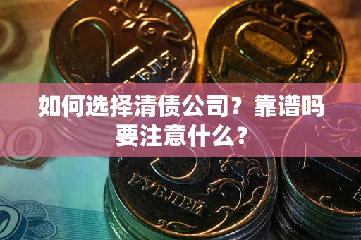 济南如何选择清债公司？靠谱吗要注意什么？