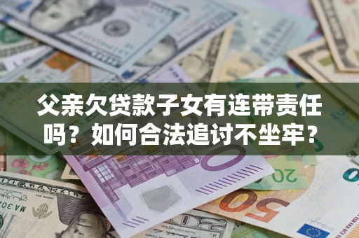 济南父亲欠贷款子女有连带责任吗？如何合法追讨不坐牢？