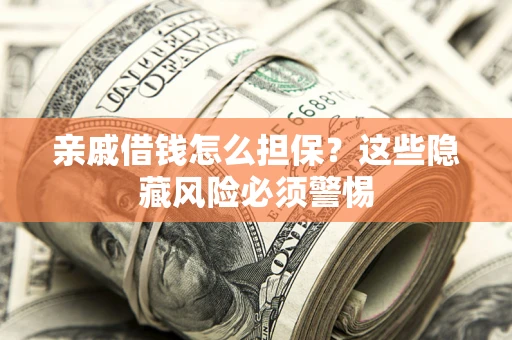 济南亲戚借钱怎么担保？这些隐藏风险必须警惕