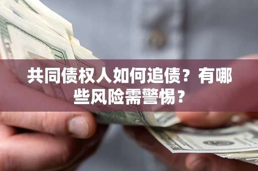 济南共同债权人如何追债？有哪些风险需警惕？