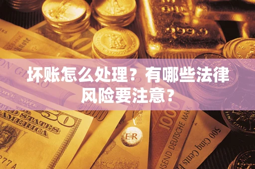 济南坏账怎么处理？有哪些法律风险要注意？