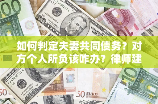 济南如何判定夫妻共同债务？对方个人所负该咋办？律师建议