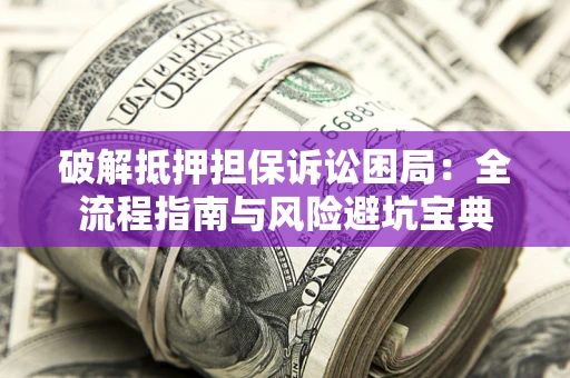 济南破解抵押担保诉讼困局:全流程指南与风险避坑宝典 济南破解抵押担保诉讼困局:全流程指南与风险避坑宝典