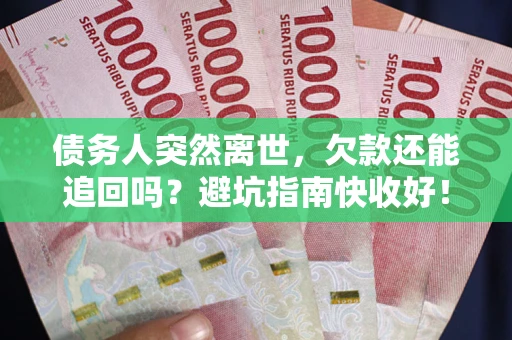济南债务人突然离世，欠款还能追回吗？避坑指南快收好！