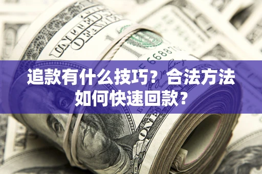 济南追款有什么技巧？合法方法如何快速回款？