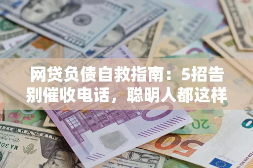 济南网贷负债自救指南：5招告别催收电话，聪明人都这样做