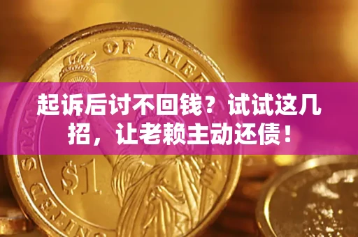 济南起诉后讨不回钱？试试这几招，让老赖主动还债！