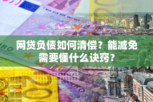 济南网贷负债如何清偿？能减免需要懂什么诀窍？
