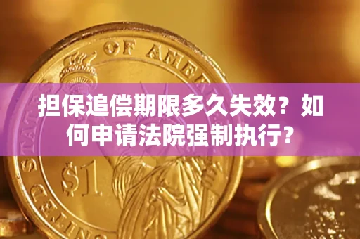 济南担保追偿期限多久失效？如何申请法院强制执行？