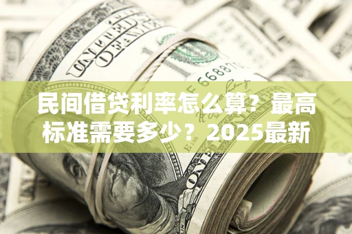 济南民间借贷利率怎么算？最高标准需要多少？2025最新避坑指南
